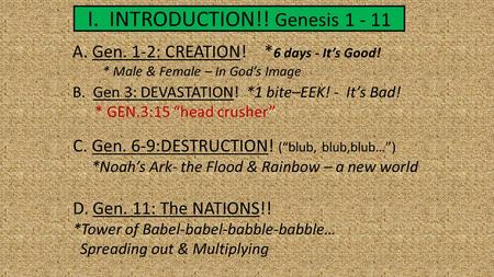 I. INTRODUCTION!! Genesis 1 - 11 A. Gen. 1-2: CREATION! * 6 days - It’s Good! * Male & Female – In God’s Image B. Gen 3: DEVASTATION! *1 bite–EEK! - It’s.