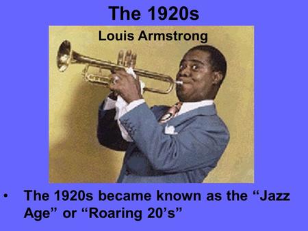 The 1920s The 1920s became known as the “Jazz Age” or “Roaring 20’s” Louis Armstrong.