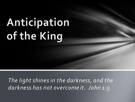 The light shines in the darkness, and the darkness has not overcome it. John 1:5.