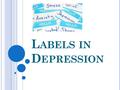 L ABELS IN D EPRESSION. L ABELS ( IN DEPRESSION ) ‘to attach a label to something/someone’ Can be positive, or negative. Usually when surrounding depression.