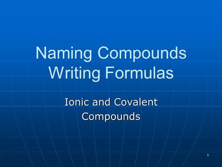 1 Naming Compounds Writing Formulas Ionic and Covalent Compounds.