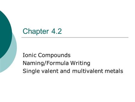 Chapter 4.2 Ionic Compounds Naming/Formula Writing Single valent and multivalent metals.