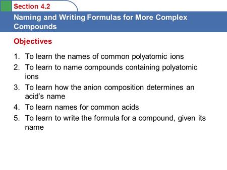 Section 4.2 Naming and Writing Formulas for More Complex Compounds 1.To learn the names of common polyatomic ions 2.To learn to name compounds containing.