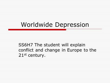 Worldwide Depression SS6H7 The student will explain conflict and change in Europe to the 21 st century.