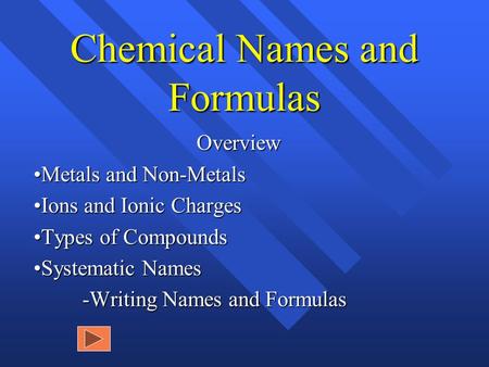 Chemical Names and Formulas Overview Metals and Non-Metals Ions and Ionic Charges Types of Compounds Systematic Names -Writing Names and Formulas.