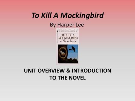 To Kill A Mockingbird UNIT OVERVIEW & INTRODUCTION TO THE NOVEL By Harper Lee.