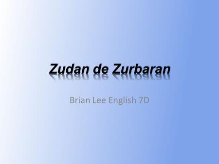 Brian Lee English 7D. Relationship and life He was a son of Francisco de Zurbaran, which was also a painter. He was born in 1620, Spain and died at 1649.