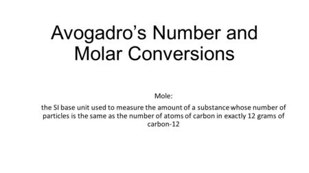 Avogadro’s Number and Molar Conversions Mole: the SI base unit used to measure the amount of a substance whose number of particles is the same as the number.