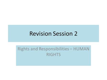 Revision Session 2 Rights and Responsibilities – HUMAN RIGHTS.