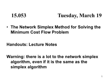 1 15.053Tuesday, March 19 The Network Simplex Method for Solving the Minimum Cost Flow Problem Handouts: Lecture Notes Warning: there is a lot to the network.