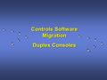 Controls Software Migration Duplex Consoles. Goal of the MigrationGoal of the Migration –Move the accelerator controls system from Vax/VMS to PC/Linux.