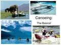 Canoeing: The Basics!. Brief History Canoes were developed over the course of thousands of years by the native people of America. The word canoe originated.