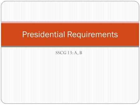 SSCG 13: A, B Presidential Requirements. Written Qualifications to become President Must be a natural born U.S. citizen. Must be over 35 years old. Must.