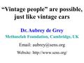 “Vintage people” are possible, just like vintage cars Dr. Aubrey de Grey Methuselah Foundation, Cambridge, UK   Website: