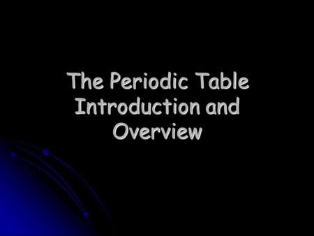 The Periodic Table Introduction and Overview. The Father of the Periodic Table— Dmitri Mendeleev Mendeleev (1834-1907) was the first scientist to notice.