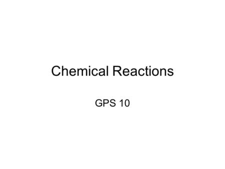 Chemical Reactions GPS 10. Indicators of a chemical reaction: 1.Precipitation of a Solid 2.A distinct color change 3.Formation of a gas (bubbling or fizzing)