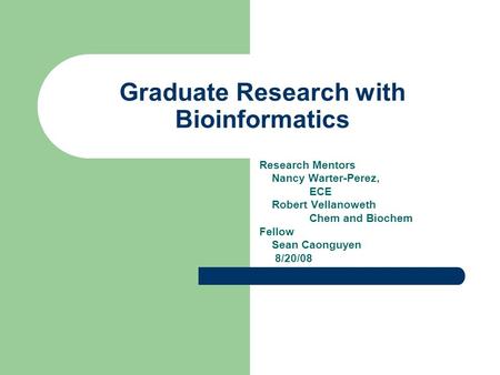 Graduate Research with Bioinformatics Research Mentors Nancy Warter-Perez, ECE Robert Vellanoweth Chem and Biochem Fellow Sean Caonguyen 8/20/08.