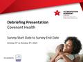 Debriefing Presentation Covenant Health Survey Start Date to Survey End Date October 5 th to October 9 th, 2015 Accredited by.