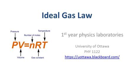 Ideal Gas Law 1 st year physics laboratories University of Ottawa PHY 1122 https://uottawa.blackboard.com/