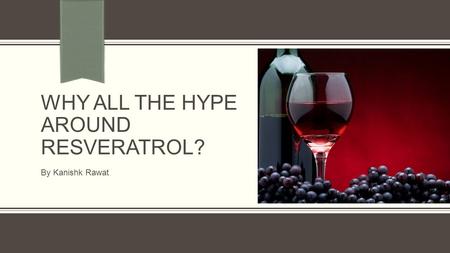 WHY ALL THE HYPE AROUND RESVERATROL? By Kanishk Rawat.