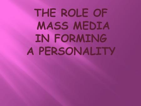 THE ROLE OF MASS MEDIA IN FORMING A PERSONALITY. The mass media are all those media technologies that are intended to reach a large audience by mass communication.