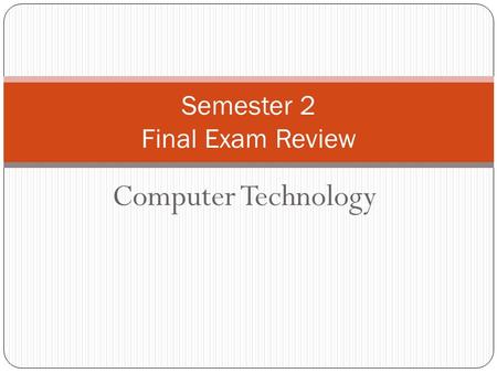 Computer Technology Semester 2 Final Exam Review.