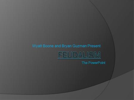 Wyatt Boone and Bryan Guzman Present Development of Feudalism  Developed because of invasion.  Started in 8th century.  Best in 11 th through 13 th.