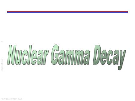 W. Udo Schröder, 2005 Gamma Decay 1. W. Udo Schröder, 2005 Gamma Decay 2 Photons Photons: generated by moving charge distributions. Distributions can.