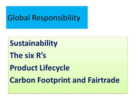 Global Responsibility Sustainability The six R’s Product Lifecycle Carbon Footprint and Fairtrade Sustainability The six R’s Product Lifecycle Carbon Footprint.