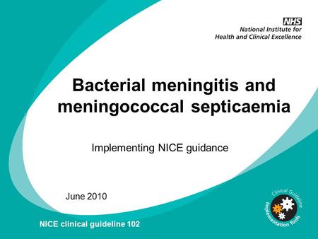 Bacterial meningitis and meningococcal septicaemia Implementing NICE guidance June 2010 NICE clinical guideline 102.