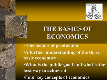 THE BASICS OF ECONOMICS The factors of production A further understanding of the three basic economies What is the public good and what is the best way.