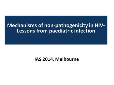 IAS 2014, Melbourne Mechanisms of non-pathogenicity in HIV- Lessons from paediatric infection.