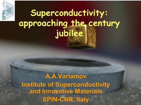 Superconductivity: approaching the century jubilee A.A.Varlamov Institute of Superconductivity and Innovative Materials SPIN-CNR, Italy.