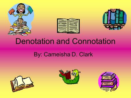 Denotation and Connotation By: Cameisha D. Clark.