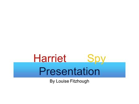 By Louise Fitzhough Harriet the Spy Presentation.