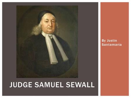 By Justin Santamaria JUDGE SAMUEL SEWALL.  My father had gone to Massachusetts Bay Colony in 1635 and met my mother  They later got married, returned.