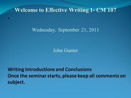 Welcome to Effective Writing 1- CM 107 Wednesday, September 21, 2011 John Gunter.