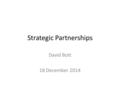 Strategic Partnerships David Bott 18 December 2014.