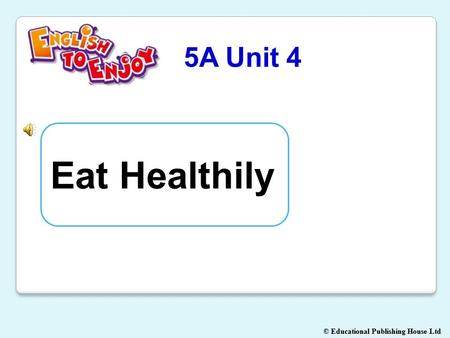 © Educational Publishing House Ltd 5A Unit 4 Eat Healthily.