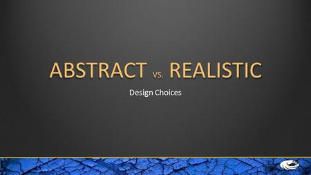 ABSTRACT VS. REALISTIC Design Choices. Abstract Realistic Non-realExpressiveEmotionsIntangibleNon-concreteNon-literal Not always obvious ConcreteActual.