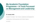 My Academic Foundation Programme – A Track Focussed on Management and Leadership Dr Jonathan Mills Academic Foundation Year 2 Doctor (Leadership and Management)