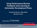 Tying Performance Review Feedback and Learning to Actionable Development Plans Presented by Beverly L. Weise, M.B.A November 15, 2012 Sponsored by www.LeadershipTalentSolutions.com.