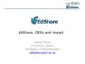 EdShare, OERs and impact Debra Morris University Library University of Southampton edshare.soton.ac.uk.