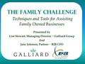 The Family Challenge Techniques and Tools for Assisting Family Owned Businesses Presented by Lisë Stewart, Managing Director ~ Galliard Group And Jane.