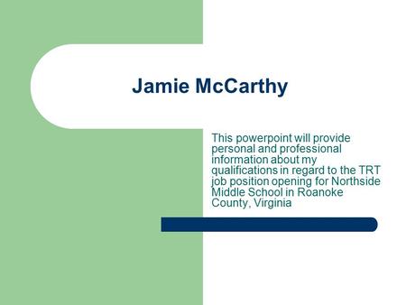 Jamie McCarthy This powerpoint will provide personal and professional information about my qualifications in regard to the TRT job position opening for.