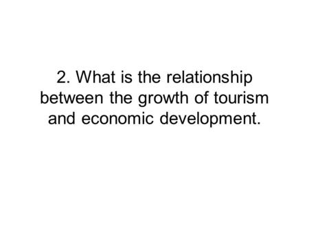 2. What is the relationship between the growth of tourism and economic development.