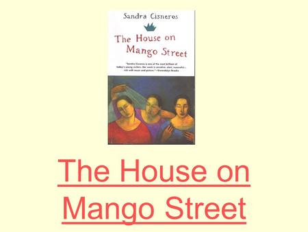 The House on Mango Street. Sandra Cisneros Sandra Cisneros was born in Chicago in 1954, the only daughter in a family with six sons. While she was growing.