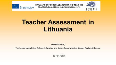 Teacher Assessment in Lithuania Dalia Brazienė, The Senior specialist of Culture, Education and Sports Department of Kaunas Region, Lithuania 12 / 04 /