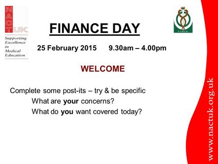 FINANCE DAY WELCOME Complete some post-its – try & be specific What are your concerns? What do you want covered today? 25 February 2015 9.30am – 4.00pm.