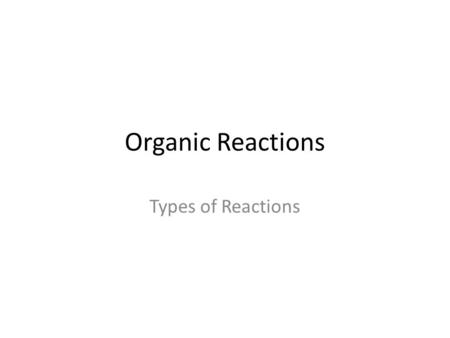 Organic Reactions Types of Reactions. There are 9 main types of reactions we will examine: 1.Combustion 2.Substitution 3.Addition -Halogenation, Hydrogenation,